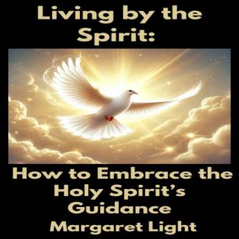 Living by the Spirit:  How to Embrace the Holy Spirit’s Guidance