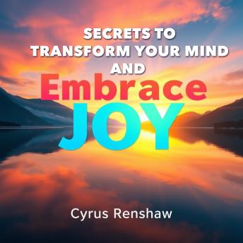 Secrets to Transform Your Mind and Embrace Joy: 'Unlock the secrets to transforming your mind and embracing joy with immersive audio lessons for a joyful life!'