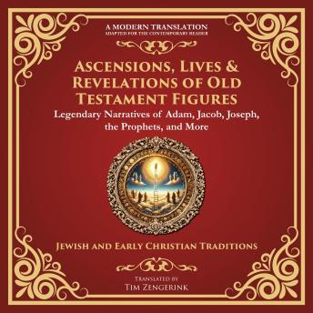 Ascensions, Lives & Revelations of Old Testament Figures: Legendary Narratives of Adam, Jacob, Joseph, the Prophets, and More - A Modern Translation - Adapted for the Contemporary Reader