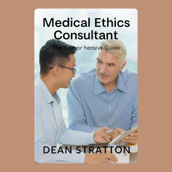 Medical Ethics Consultant – The Comprehensive Guide: Essential Principles, Case Studies, and Decision Frameworks for Modern Healthcare Professionals
