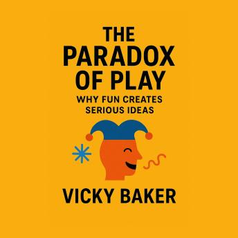 The Paradox of Play: Why Fun Creates Serious Ideas