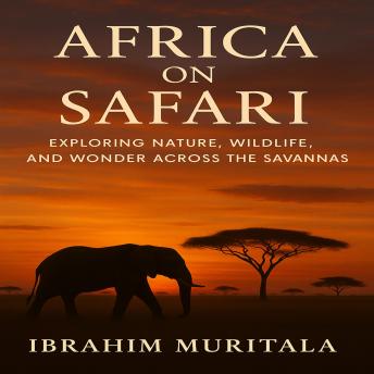 Africa on Safari: Exploring Nature, Wildlife, and Wonder Across the Savannas