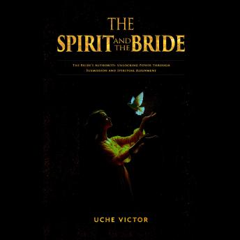 The Spirit and the Bride: The Bride’s Authority: Unlocking Power through Submission and Spiritual Alignment