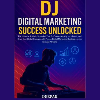 DJ Digital Marketing Success Unlocked: The Ultimate Guide to Skyrocket Your DJ Career, Amplify Your Brand, and Grow Your Global Fanbase with Proven Digital Marketing Strategies in the new age AI world