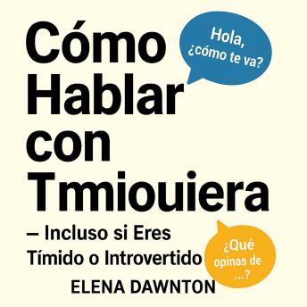 [Spanish] - Cómo Hablar con Cualquiera - Incluso si Eres Tímido o Introvertido: Supera la Ansiedad Social y Crea Conexiones Duraderas Sin Fingir Ser Otro