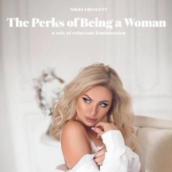 The Perks of Being a Woman: A Tale of Reluctant Feminization