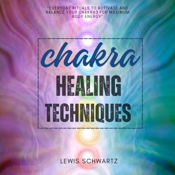 Chakra Healing Techniques:::: 'Everyday RITUALS to Activate and Balance Your Chakras For Maximum Body Energy' [Spiritual meditative Healing to Overcome Stress and Energize Your Mind.]