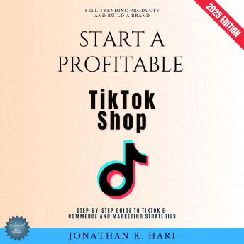 Start a Profitable TikTok Shop:: Sell Trending Products and Build a Brand (Step-by-Step Guide to TikTok E-Commerce and Marketing Strategies)