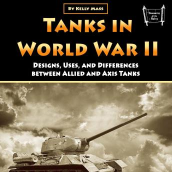 Tanks in World War II: Designs, Uses, and Differences between Allied and Axis Tanks