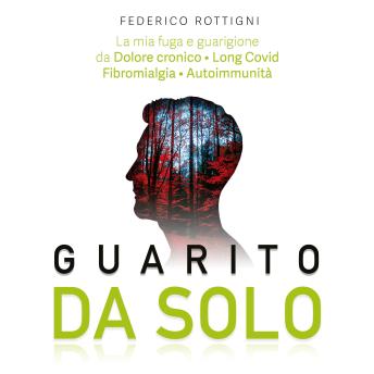 [Italian] - Guarito Da Solo: La mia Fuga e Guarigione da Dolore cronico, Long Covid, Fibromialgia e Autoimmunità