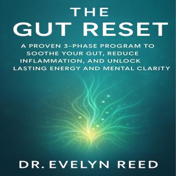 The Gut Reset: A Proven 3-Phase Program to Soothe Your Gut, Reduce Inflammation, and Unlock Lasting Energy and Mental Clarity