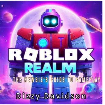 Roblox Realm 1: The Newbie's Guide to Gameplay: Mastering the Basics to Unlock Your Creative Power