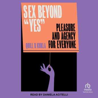 Sex Beyond 'Yes': Pleasure and Agency for Everyone