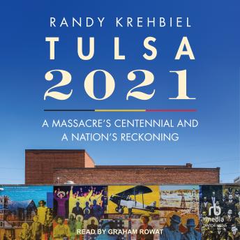 Tulsa, 2021: A Massacre's Centennial and a Nation's Reckoning - Randy Krehbiel Tulsa, 2021: A Massacre's Centennial and a Nation's Reckoning - Randy Krehbiel