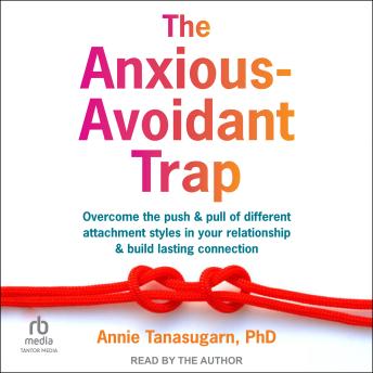 The Anxious-Avoidant Trap: Overcome the Push and Pull of Different Attachment Styles in Your Relationship and Build Lasting Connection