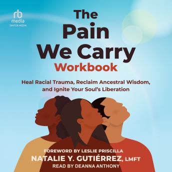 The Pain We Carry Workbook: Heal Racial Trauma, Reclaim Ancestral Wisdom, and Ignite Your Soul’s Liberation
