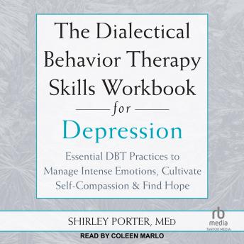 The Dialectical Behavior Therapy Skills Workbook for Depression: Essential DBT Practices to Manage Intense Emotions, Cultivate Self-Compassion, and Find Hope