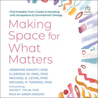 Making Space for What Matters: Find Freedom from Clutter and Hoarding with Acceptance and Commitment Therapy