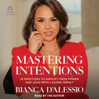 Mastering Intentions: 10 Practices to Amplify Your Power and Lead with Lasting Impact