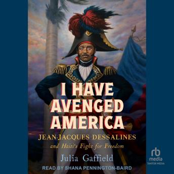 I Have Avenged America: Jean-Jacques Dessalines and Haiti's Fight for Freedom