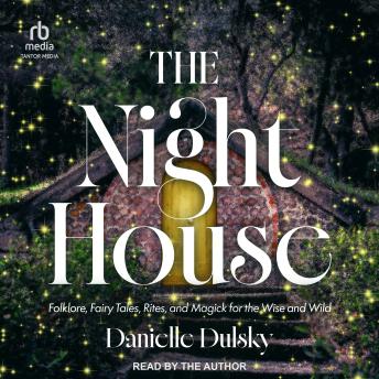 The Night House: Folklore, Fairy Tales, Rites, and Magick for the Wise and Wild