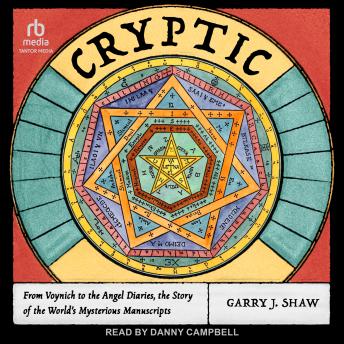 Cryptic: From Voynich to the Angel Diaries, the Story of the World's Mysterious Manuscripts