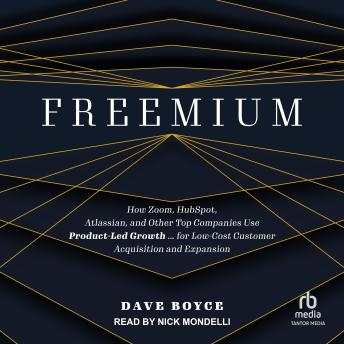 Freemium: How Zoom, HubSpot, Atlassian, and Other Top Companies Use Product-Led Growth ... for Low-Cost Customer Acquisition and Expansion