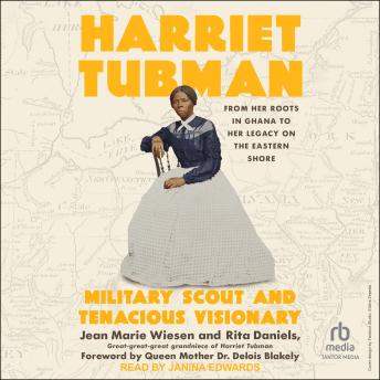 Harriet Tubman: Military Scout and Tenacious Visionary: From Her Roots in Ghana to Her Legacy on the Eastern Shore