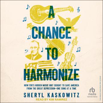 A Chance to Harmonize: How FDR's Hidden Music Unit Sought to Save America from the Great Depression—One Song at a Time