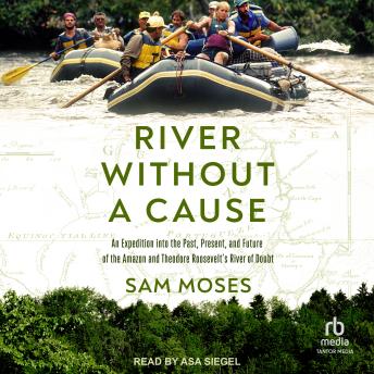River Without a Cause: An Expedition through the Past, Present and Future of Theodore Roosevelt's River of Doubt