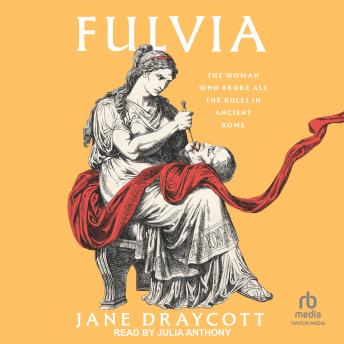 Fulvia: The Woman Who Broke All the Rules in Ancient Rome