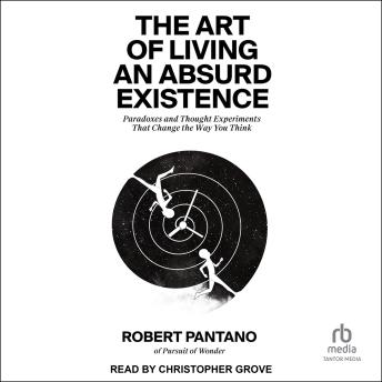The Art of Living an Absurd Existence: Paradoxes and Thought Experiments That Change the Way You Think