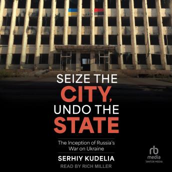 Seize the City, Undo the State: The Inception of Russia's War on Ukraine