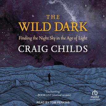 The Wild Dark: Finding the Night Sky in the Age of Light
