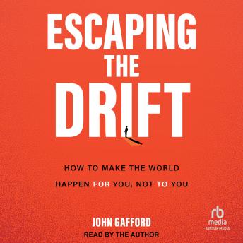Escaping the Drift: How to Make the World Happen For You, Not To You