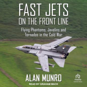 Fast Jets on the Front Line: Flying Phantoms, Javelins and Tornados in the Cold War