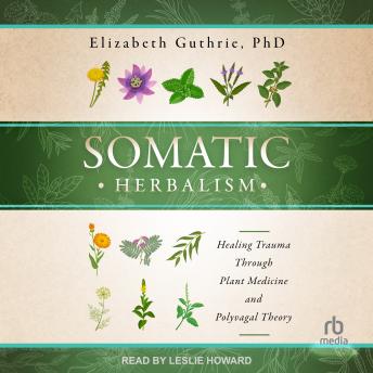 Somatic Herbalism: Healing Trauma through Plant Medicine and Polyvagal Theory