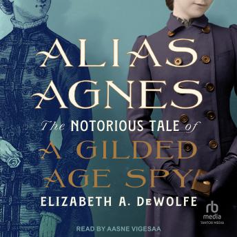 Alias Agnes: The Notorious Tale of a Gilded Age Spy