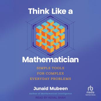 Think Like a Mathematician: Simple Tools for Complex Everyday Problems
