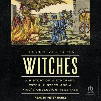 Witches: A History of Witchcraft, Witch-Hunters, and a King's Obsession: 1562-1735