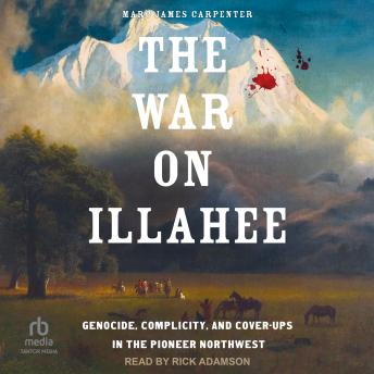 The War on Illahee: Genocide, Complicity, and Cover-Ups in the Pioneer Northwest