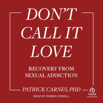 Don't Call It Love: Recovery From Sexual Addiction