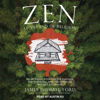 Zen at the End of Religion: An Introduction for the Curious, the Skeptical, and the Spiritual but Not Religious