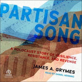 Partisan Song: A Holocaust Story of Resilience, Resistance, and Revenge