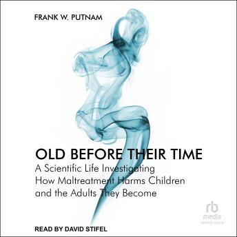 Old Before Their Time: A Scientific Life Investigating How Maltreatment Harms Children and the Adults They Become