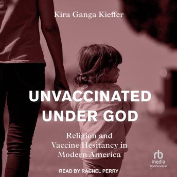 Unvaccinated Under God: Religion and Vaccine Hesitancy in Modern America