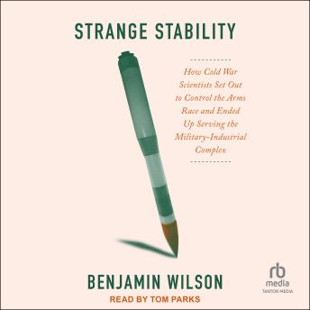 Strange Stability: How Cold War Scientists Set Out to Control the Arms Race and Ended Up Serving the Military-Industrial Complex