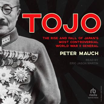 Tojo: The Rise and Fall of Japan's Most Controversial World War II General