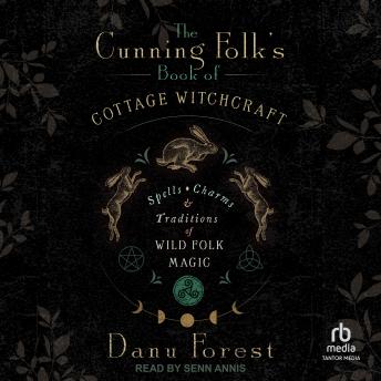The Cunning Folk's Book of Cottage Witchcraft: Spells, Charms & Traditions of Wild Folk Magic