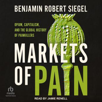 Markets of Pain: Opium, Capitalism, and the Global History of Painkillers